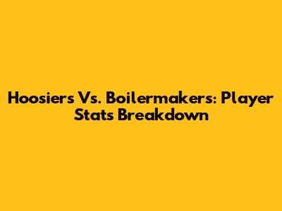 Hoosiers Vs. Boilermakers: Player Stats Breakdown