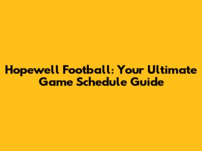 Hopewell Football: Your Ultimate Game Schedule Guide