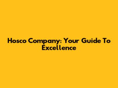 Hosco Company: Your Guide To Excellence