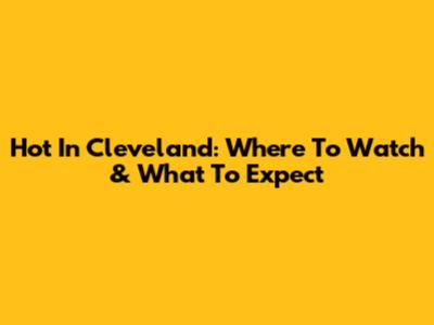 Hot In Cleveland: Where To Watch & What To Expect