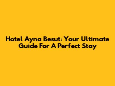 Hotel Ayna Besut: Your Ultimate Guide For A Perfect Stay
