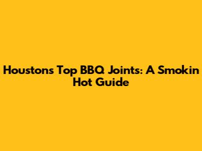 Houston's Top BBQ Joints: A Smokin' Hot Guide