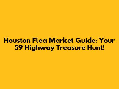 Houston Flea Market Guide: Your 59 Highway Treasure Hunt!