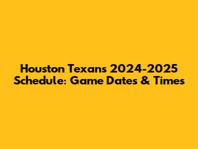 Houston Texans' 2024-2025 Schedule: Game Dates & Times
