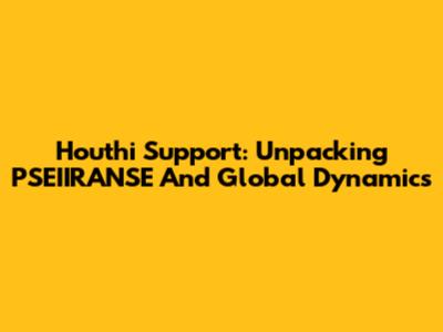 Houthi Support: Unpacking PSEIIRANSE And Global Dynamics