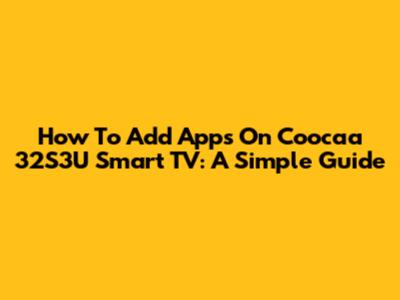 How To Add Apps On Coocaa 32S3U Smart TV: A Simple Guide