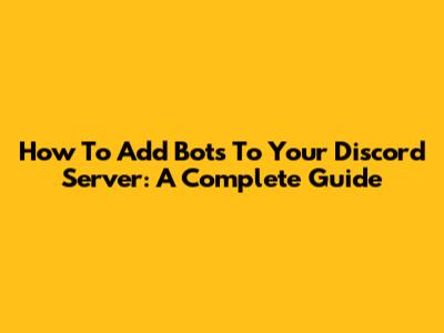 How To Add Bots To Your Discord Server: A Complete Guide