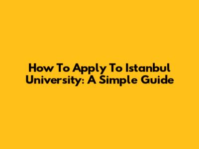 How To Apply To Istanbul University: A Simple Guide