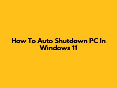 How To Auto Shutdown PC In Windows 11