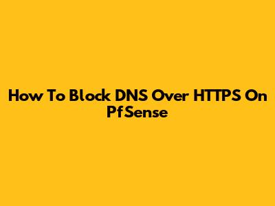 How To Block DNS Over HTTPS On PfSense