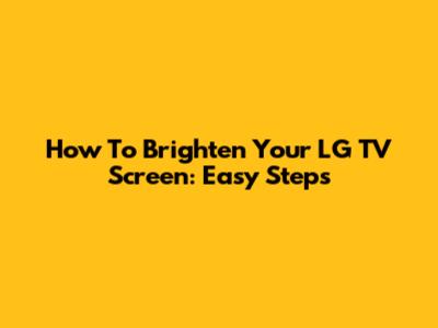 How To Brighten Your LG TV Screen: Easy Steps