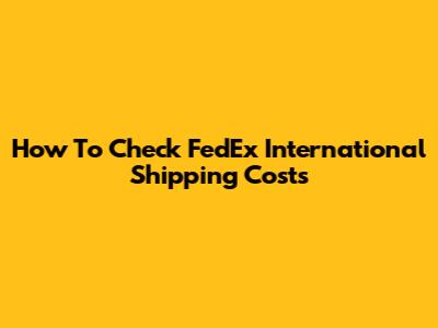 How To Check FedEx International Shipping Costs