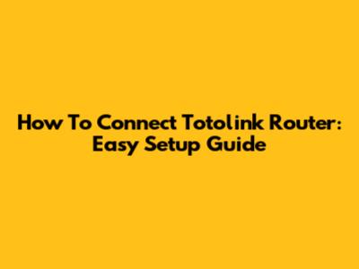 How To Connect Totolink Router: Easy Setup Guide