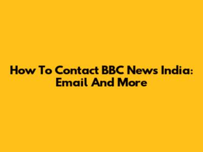 How To Contact BBC News India: Email And More