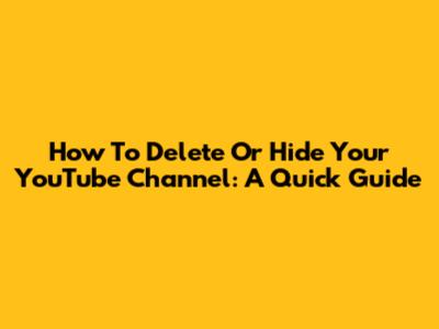 How To Delete Or Hide Your YouTube Channel: A Quick Guide