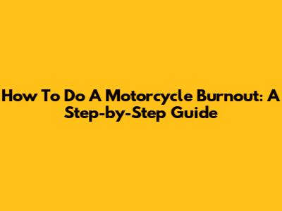 How To Do A Motorcycle Burnout: A Step-by-Step Guide