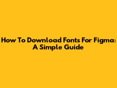 How To Download Fonts For Figma: A Simple Guide