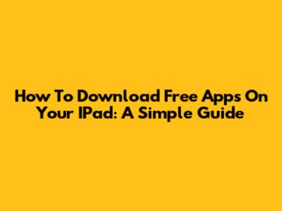 How To Download Free Apps On Your IPad: A Simple Guide
