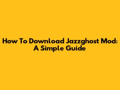 How To Download Jazzghost Mod: A Simple Guide