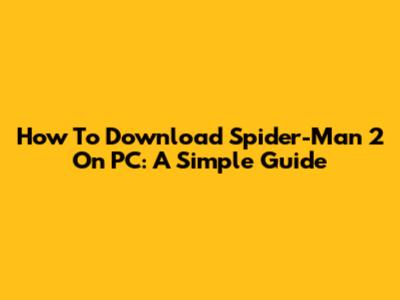 How To Download Spider-Man 2 On PC: A Simple Guide