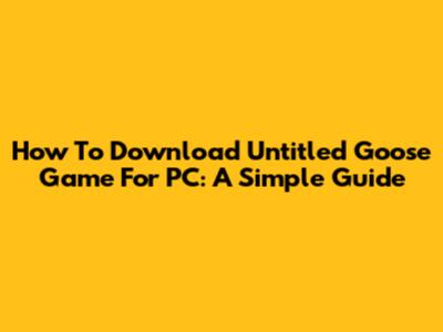 How To Download Untitled Goose Game For PC: A Simple Guide
