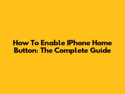How To Enable IPhone Home Button: The Complete Guide