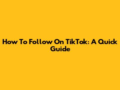 How To Follow On TikTok: A Quick Guide