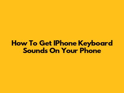 How To Get IPhone Keyboard Sounds On Your Phone