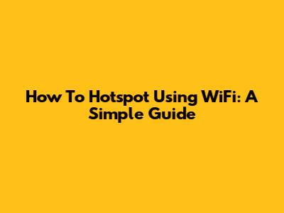 How To Hotspot Using WiFi: A Simple Guide