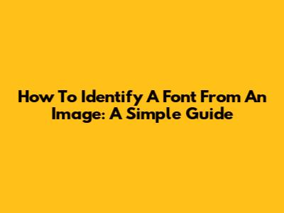 How To Identify A Font From An Image: A Simple Guide