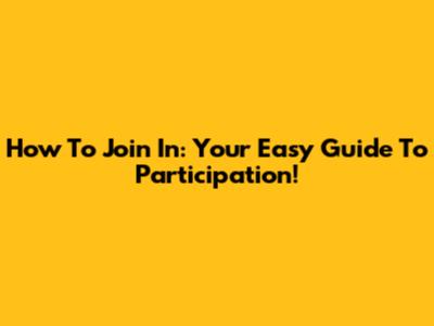 How To Join In: Your Easy Guide To Participation!