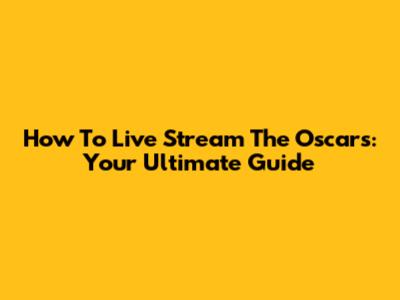 How To Live Stream The Oscars: Your Ultimate Guide