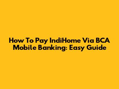 How To Pay IndiHome Via BCA Mobile Banking: Easy Guide