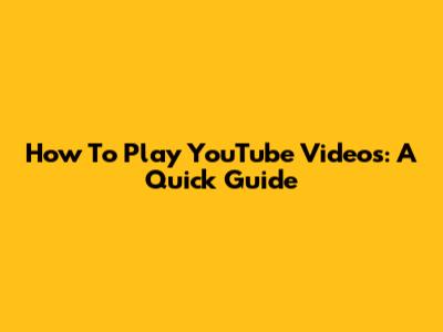 How To Play YouTube Videos: A Quick Guide