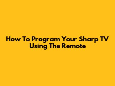 How To Program Your Sharp TV Using The Remote