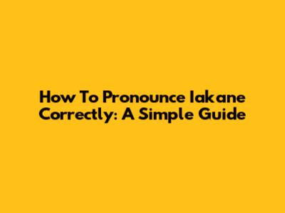 How To Pronounce Iakane Correctly: A Simple Guide