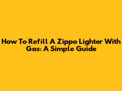 How To Refill A Zippo Lighter With Gas: A Simple Guide