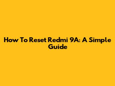 How To Reset Redmi 9A: A Simple Guide