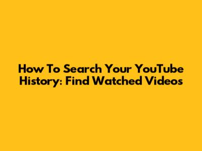 How To Search Your YouTube History: Find Watched Videos