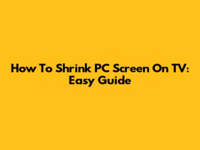 How To Shrink PC Screen On TV: Easy Guide
