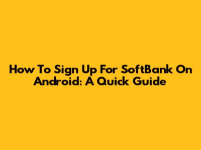 How To Sign Up For SoftBank On Android: A Quick Guide