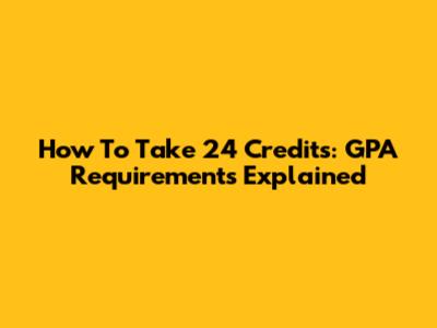 How To Take 24 Credits: GPA Requirements Explained