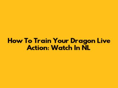 How To Train Your Dragon Live Action: Watch In NL