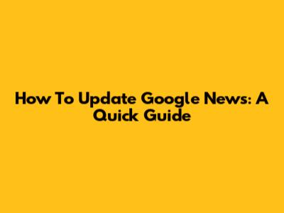 How To Update Google News: A Quick Guide