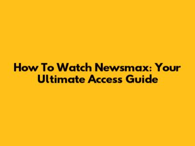 How To Watch Newsmax: Your Ultimate Access Guide