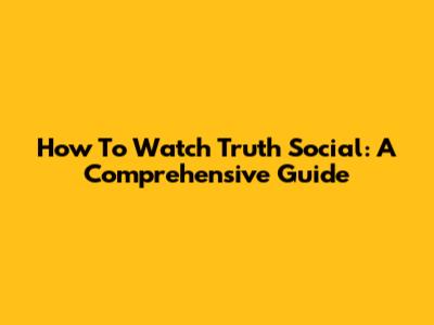 How To Watch Truth Social: A Comprehensive Guide