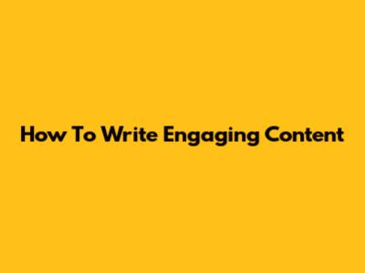 How To Write Engaging Content