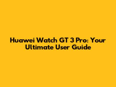 Huawei Watch GT 3 Pro: Your Ultimate User Guide