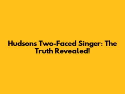 Hudson's Two-Faced Singer: The Truth Revealed!