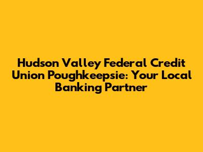 Hudson Valley Federal Credit Union Poughkeepsie: Your Local Banking Partner